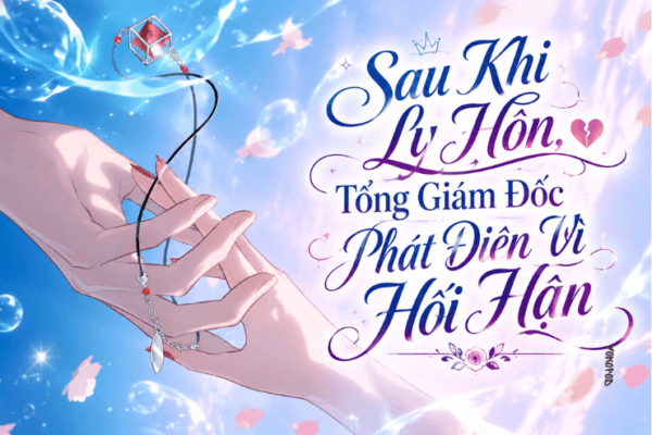 Truyện Sau Khi Ly Hôn, Tổng Giám Đốc Phát Điên Vì Hối Hận – Yokopod